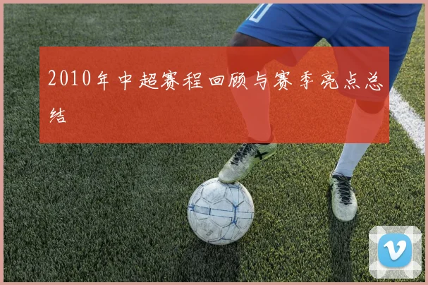2010年中超赛程回顾与赛季亮点总结