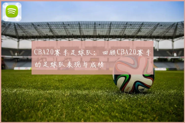 CBA20赛季足球队：回顾CBA20赛季的足球队表现与成绩