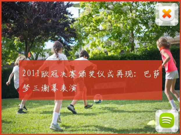 2011欧冠决赛颁奖仪式再现：巴萨梦三谢幕表演