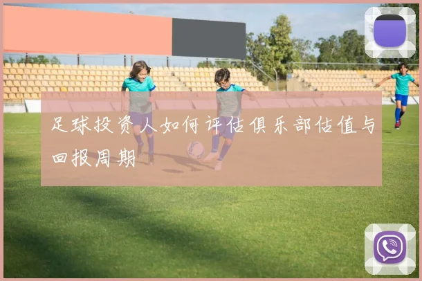 足球投资人如何评估俱乐部估值与回报周期
