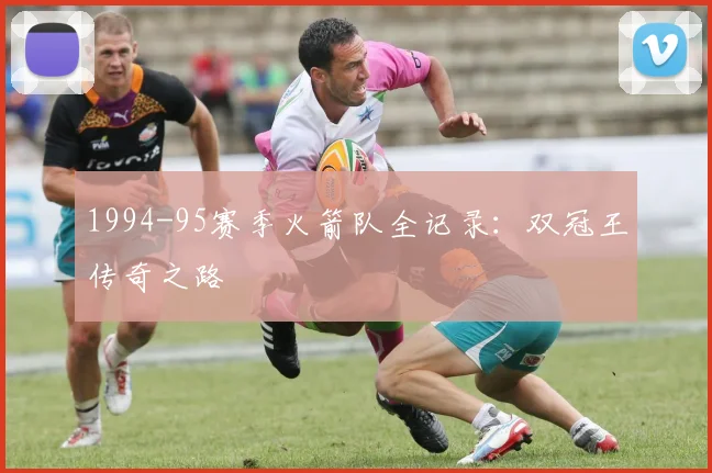 1994-95赛季火箭队全记录：双冠王传奇之路