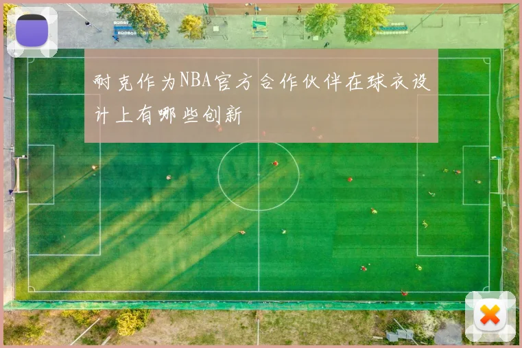 耐克作为NBA官方合作伙伴在球衣设计上有哪些创新