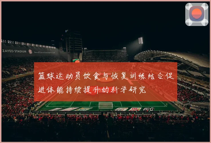 篮球运动员饮食与恢复训练结合促进体能持续提升的科学研究