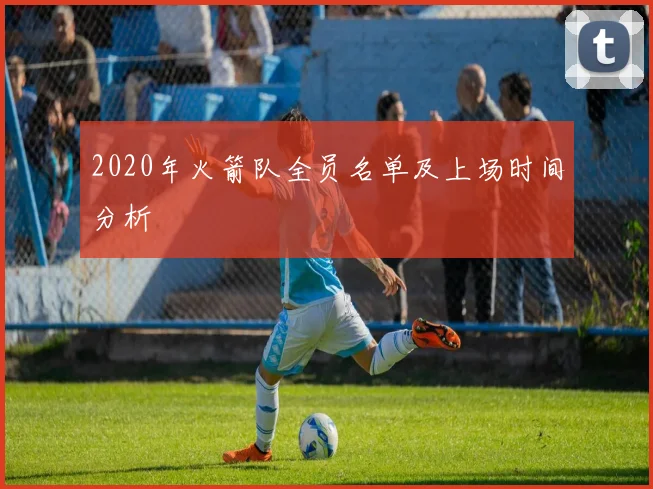 2020年火箭队全员名单及上场时间分析