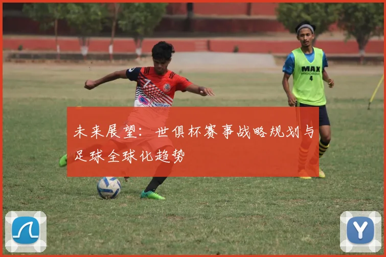 未来展望：世俱杯赛事战略规划与足球全球化趋势
