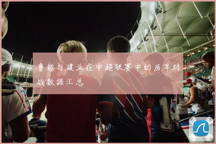 鲁能与建业在中超联赛中的历年对战数据汇总