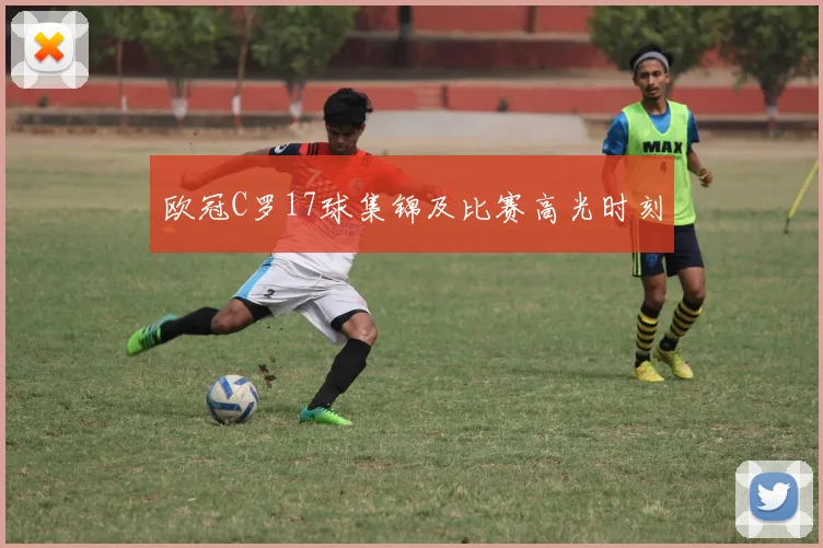 欧冠C罗17球集锦及比赛高光时刻